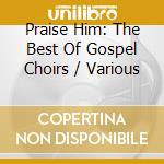 Praise Him: The Best Of Gospel Choirs / Various cd