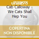 Cab Calloway - We Cats Shall Hep You cd musicale di Cab Calloway