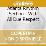 Atlanta Rhythm Section - With All Due Respect cd