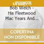 Bob Welch - His Fleetwood Mac Years And Beyond Two cd musicale di Bob Welch
