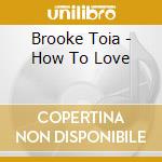Brooke Toia - How To Love cd musicale di Brooke Toia