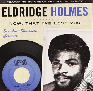 Eldridge Holmes - Now That I'Ve Lost You: Allen Toussaint Sessions cd musicale di Eldridge Holmes
