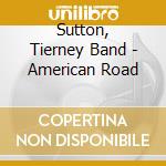 Sutton, Tierney Band - American Road cd musicale di Sutton, Tierney Band