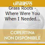 Grass Roots - Where Were You When I Needed You cd musicale