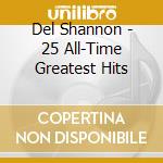 Del Shannon - 25 All-Time Greatest Hits cd musicale di SHANNON DEL