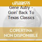 Gene Autry - Goin' Back To Texas Classics cd musicale di Autry Gene