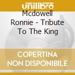 Mcdowell Ronnie - Tribute To The King cd musicale di Mcdowell Ronnie