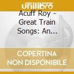 Acuff Roy - Great Train Songs: An American Legend cd musicale di Acuff Roy