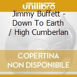 Jimmy Buffett - Down To Earth / High Cumberlan cd musicale di Jimmy Buffett