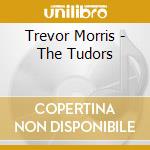 Trevor Morris - The Tudors cd musicale di Trevor Morris
