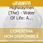 Highwaymen (The) - Water Of Life: A Celtic Collection cd musicale di Highwaymen