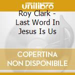 Roy Clark - Last Word In Jesus Is Us cd musicale di Roy Clark