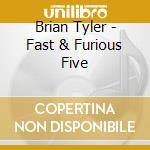 Brian Tyler - Fast & Furious Five cd musicale di Brian Tyler