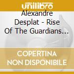 Alexandre Desplat - Rise Of The Guardians / O.S.T. cd musicale di Alexandre Desplat
