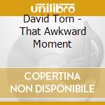 David Torn - That Awkward Moment cd musicale di David Torn