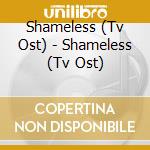 Shameless (Tv Ost) - Shameless (Tv Ost) cd musicale di Shameless (Tv Ost)