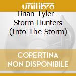 Brian Tyler - Storm Hunters (Into The Storm) cd musicale di Brian Tyler