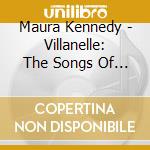 Maura Kennedy - Villanelle: The Songs Of Maura cd musicale di Maura Kennedy