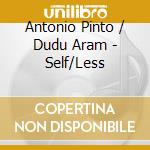 Antonio Pinto / Dudu Aram - Self/Less cd musicale di Antonio Pinto And Dudu Aram