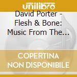 David Porter - Flesh & Bone: Music From The Starz Original Series cd musicale di David Porter