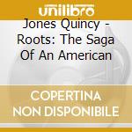 Jones Quincy - Roots: The Saga Of An American cd