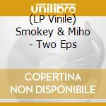 (LP Vinile) Smokey & Miho - Two Eps vinile