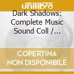 Dark Shadows: Complete Music Sound Coll / O.S.T. cd musicale
