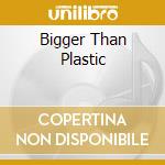 Bigger Than Plastic cd