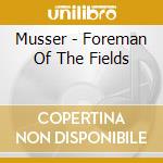 Musser - Foreman Of The Fields cd musicale di Musser
