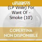 (LP Vinile) For Want Of - Smoke (10') vinile