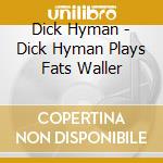 Dick Hyman - Dick Hyman Plays Fats Waller cd musicale di Dick Hyman