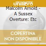 Malcolm Arnold - A Sussex Overture: Etc cd