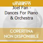 Joel Fan - Dances For Piano & Orchestra cd musicale di Joel Fan