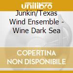 Junkin/Texas Wind Ensemble - Wine Dark Sea cd musicale di Junkin/Texas Wind Ensemble