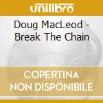 Doug MacLeod - Break The Chain cd musicale di Macleod / Macleod / Macleod