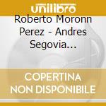 Roberto Moronn Perez - Andres Segovia Archive cd musicale di Roberto Moronn Perez