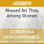 Blessed Art Thou Among Women cd musicale