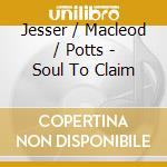 Jesser / Macleod / Potts - Soul To Claim cd