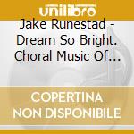 Jake Runestad - Dream So Bright. Choral Music Of Jake Runestad cd