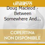 Doug Macleod - Between Somewhere And Goodbye cd
