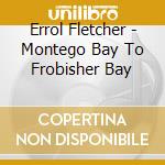Errol Fletcher - Montego Bay To Frobisher Bay cd