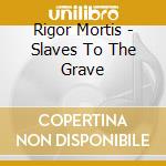 Rigor Mortis - Slaves To The Grave cd musicale di Rigor Mortis
