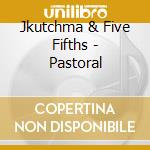Jkutchma & Five Fifths - Pastoral cd