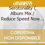 Serotonality ( Album Mix / Reduce Speed Now Mix / Tame Folk Mix / Reduce Speed Now Extended Mix ) cd