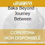 Baka Beyond - Journey Between cd musicale di Beyond Baka