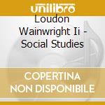 Loudon Wainwright Ii - Social Studies cd musicale di LOUDON WAINWRIGHT II