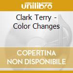 Clark Terry - Color Changes cd musicale di Clark Terry