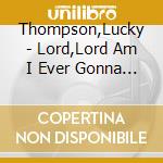 Thompson,Lucky - Lord,Lord Am I Ever Gonna Know? cd musicale di Thompson,Lucky