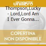 Thompson,Lucky - Lord,Lord Am I Ever Gonna Know? cd