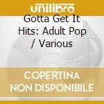 Gotta Get It Hits: Adult Pop / Various cd
